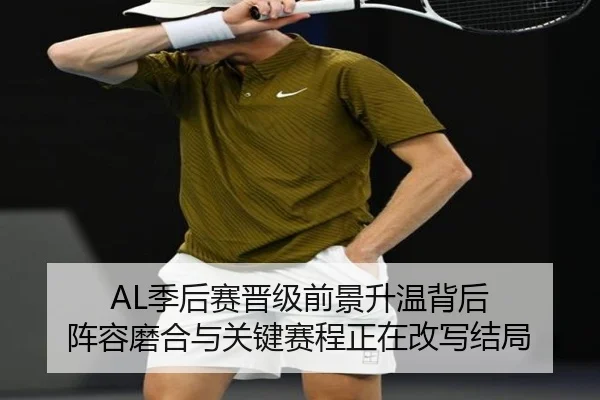 AL季后赛晋级前景升温背后 阵容磨合与关键赛程正在改写结局 | kaiyun